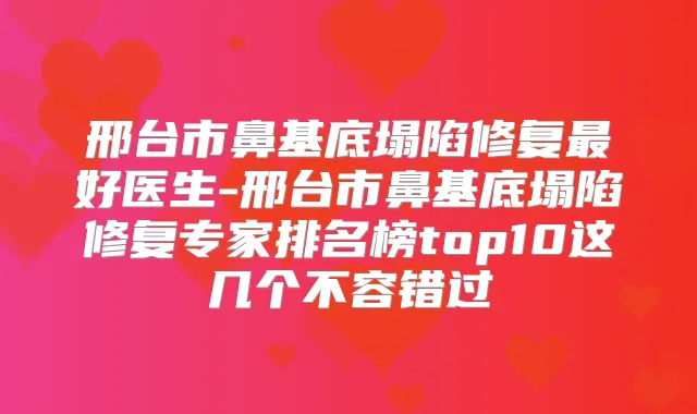 邢台市鼻基底塌陷修复好医生-邢台市鼻基底塌陷修复专家排名榜top10这几个不容错过