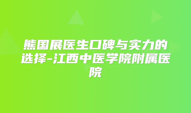 熊国展医生口碑与实力的选择-江西中医学院附属医院