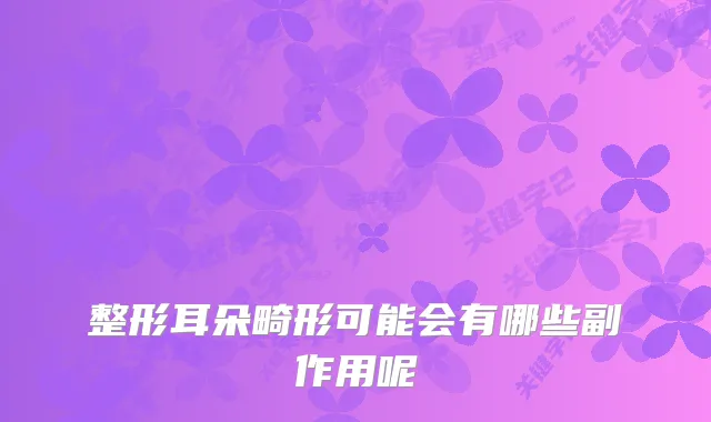 整形耳朵畸形可能会有哪些副作用呢