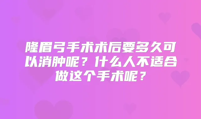 隆眉弓手术术后要多久可以消肿呢？什么人不适合做这个手术呢？