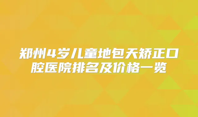 郑州4岁儿童地包天矫正口腔医院排名及价格一览