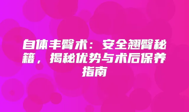 自体丰臀术：安全翘臀秘籍，揭秘优势与术后保养指南