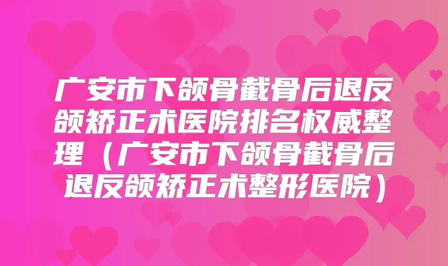 广安市下颌骨截骨后退反颌矫正术医院排名整理（广安市下颌骨截骨后退反颌矫正术整形医院）