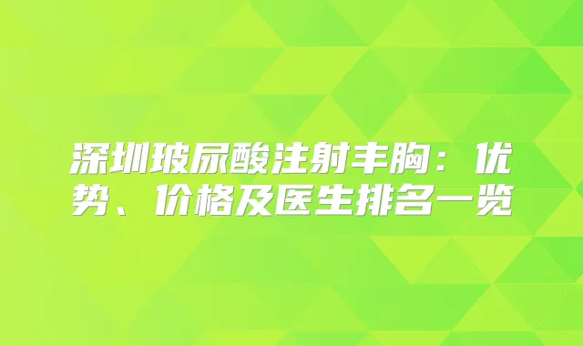 深圳玻尿酸注射丰胸：优势、价格及医生排名一览