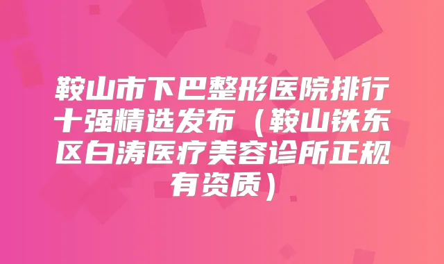 鞍山市下巴整形医院排行十强精选发布（鞍山铁东区白涛医疗美容诊所正规有资质）