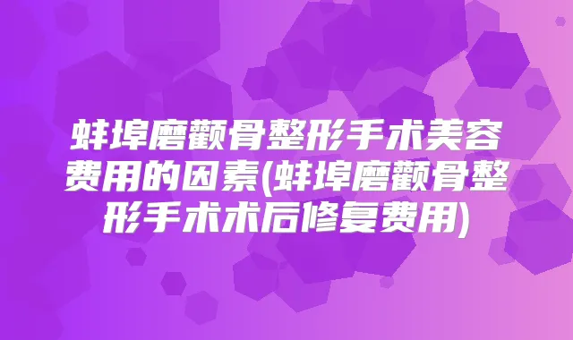 蚌埠磨颧骨整形手术美容费用的因素(蚌埠磨颧骨整形手术术后修复费用)