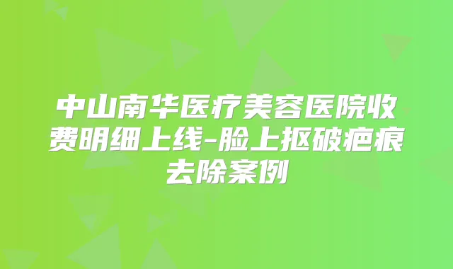 中山南华医疗美容医院收费明细上线-脸上抠破疤痕去除案例