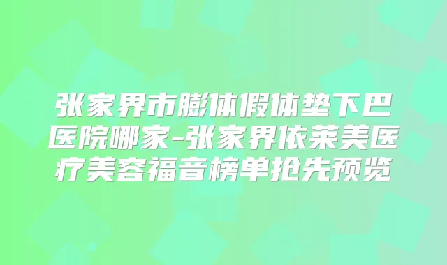 张家界市膨体假体垫下巴医院哪家-张家界依莱美医疗美容福音榜单抢先预览