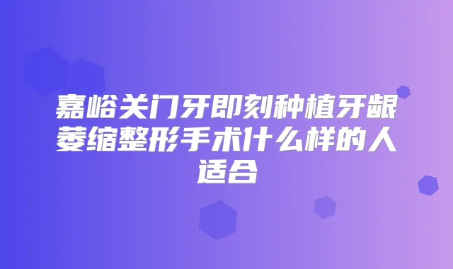 嘉峪关门牙种植牙龈萎缩整形手术什么样的人适合