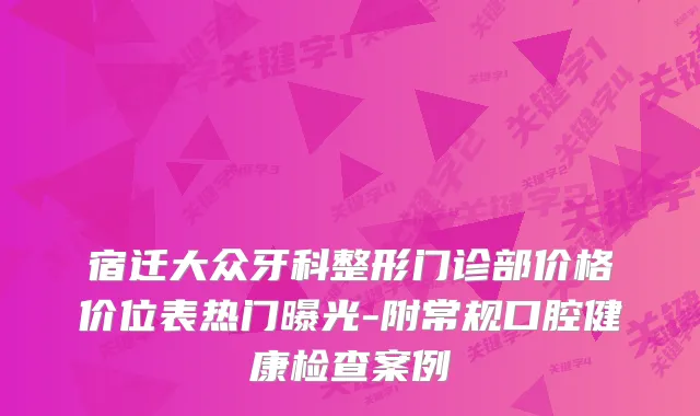 宿迁大众牙科整形门诊部价格价位表热门曝光-附常规口腔健康检查案例