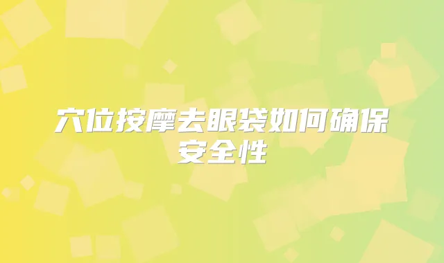 穴位按摩去眼袋如何安全性
