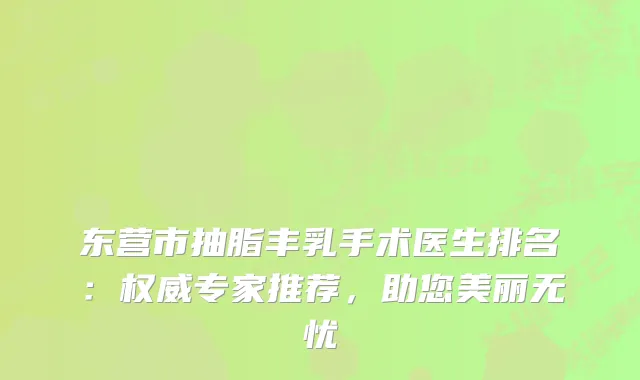东营市抽脂丰乳手术医生排名：专家推荐，助您美丽无忧