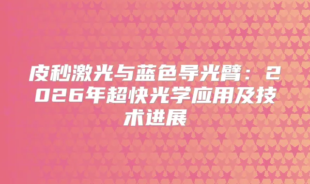 皮秒激光与蓝色导光臂：2026年超快光学应用及技术进展