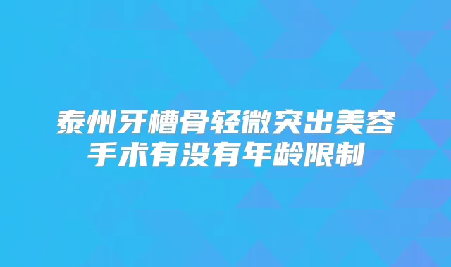 泰州牙槽骨轻微突出美容手术有没有年龄限制