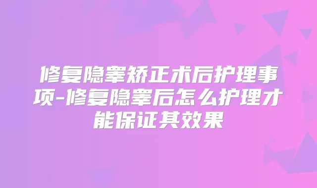 修复隐睾矫正术后护理事项-修复隐睾后怎么护理才能其效果
