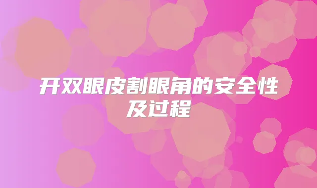 开双眼皮割眼角的安全性及过程