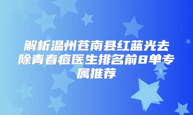 解析温州苍南县红蓝光去除青春痘医生排名前8单专属推荐
