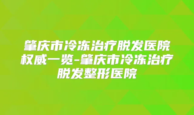 肇庆市冷冻脱发医院一览-肇庆市冷冻脱发整形医院