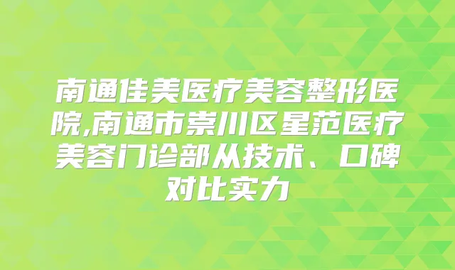 南通佳美医疗美容整形医院,南通市崇川区星范医疗美容门诊部从技术、口碑对比实力