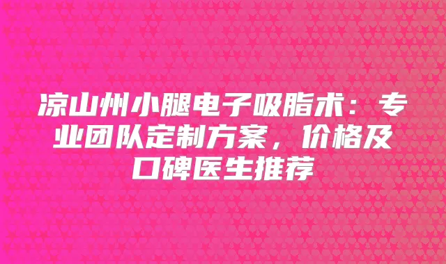 凉山州小腿电子吸脂术:专业团队定制方案,价格及口碑医生推荐