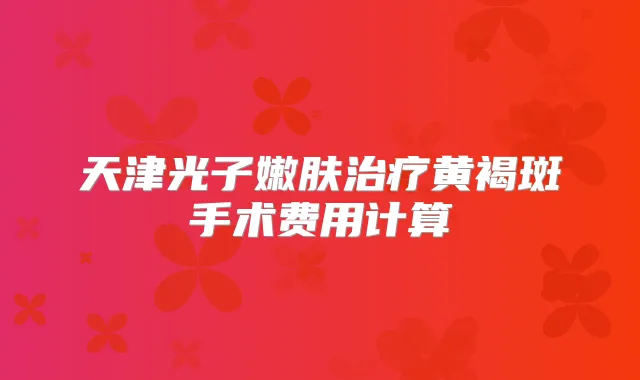 天津光子嫩肤黄褐斑手术费用计算