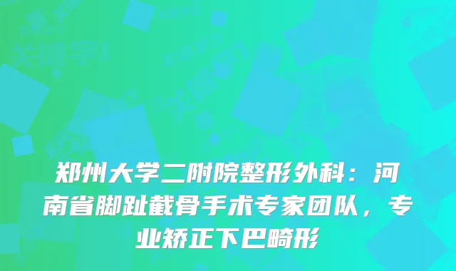 郑州大学二附院整形外科：河南省脚趾截骨手术专家团队，专业矫正下巴畸形