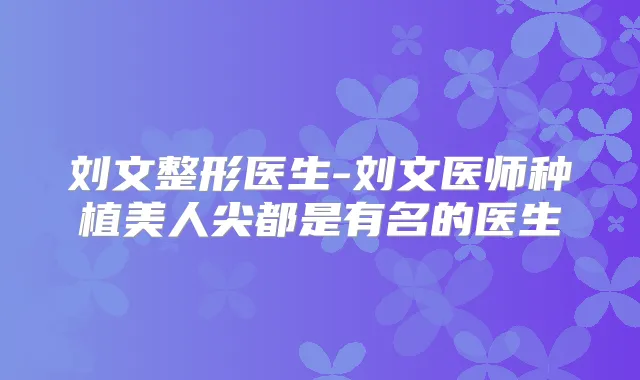 刘文整形医生-刘文医师种植美人尖都是有名的医生