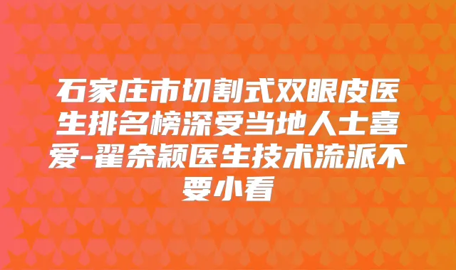石家庄市切割式双眼皮医生排名榜深受当地人士喜爱-翟奈颖医生技术流派不要小看