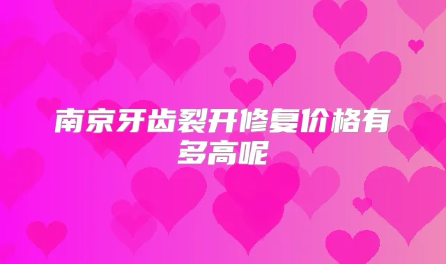 南京牙齿裂开修复价格有多高呢