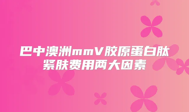 巴中澳洲mmV胶原蛋白肽紧肤费用两大因素
