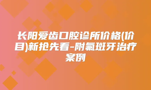 长阳爱齿口腔诊所价格(价目)新抢先看-附氟斑牙案例
