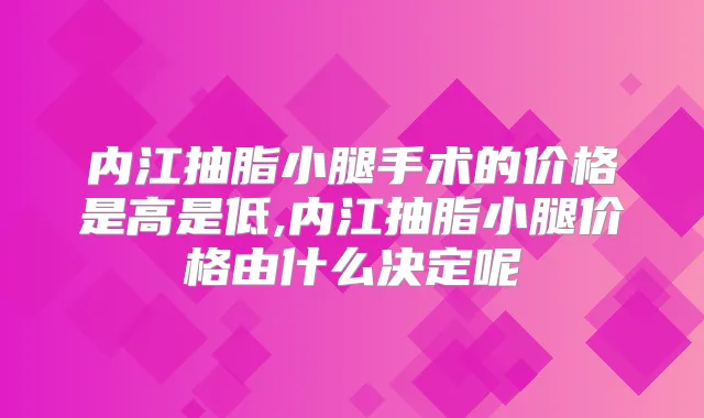 内江抽脂小腿手术的价格是高是低,内江抽脂小腿价格由什么决定呢