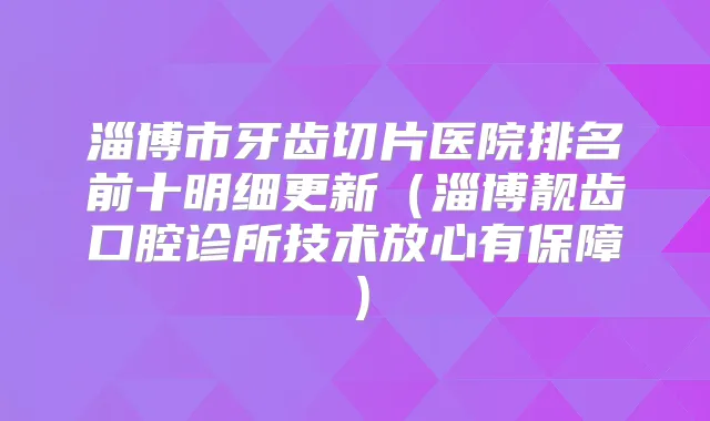 淄博市牙齿切片医院排名前十明细更新（淄博靓齿口腔诊所技术放心有保障）