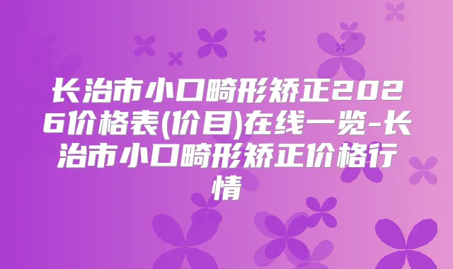 长治市小口畸形矫正2026价格表(价目)在线一览-长治市小口畸形矫正价格行情