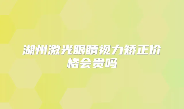 湖州激光眼睛视力矫正价格会贵吗