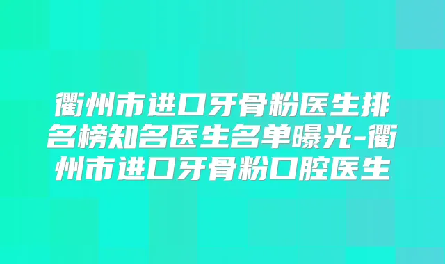 衢州市进口牙骨粉医生排名榜知名医生名单曝光-衢州市进口牙骨粉口腔医生