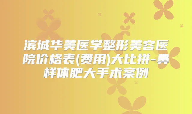 滨城华美医学整形美容医院价格表(费用)大比拼-鼻样体肥大手术案例
