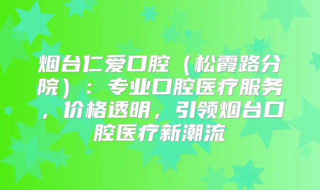 烟台仁爱口腔(松霞路分院):专业口腔医疗服务,价格透明,引领烟台口腔医疗新潮流