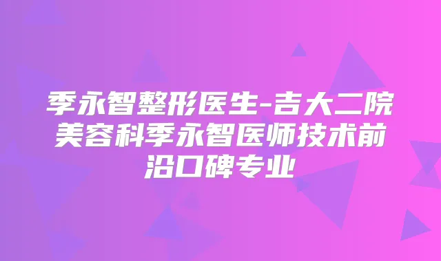 季永智整形医生-吉大二院美容科季永智医师技术前沿口碑专业