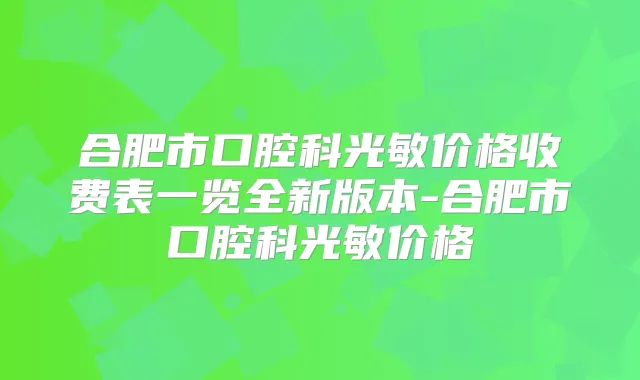 合肥市口腔科光敏价格收费表一览全新版本-合肥市口腔科光敏价格