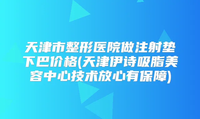 天津市整形医院做注射垫下巴价格(天津伊诗吸脂美容中心技术放心有保障)