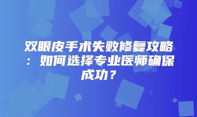 双眼皮手术失败修复攻略：如何选择专业医师成功？