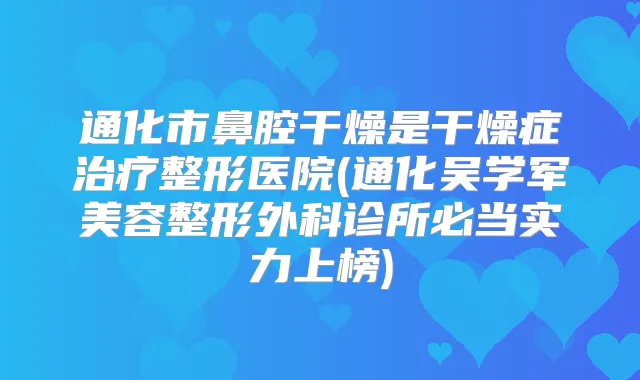 通化市鼻腔干燥是干燥症整形医院(通化吴学军美容整形外科诊所必当实力上榜)