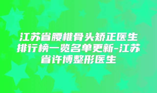 江苏省腰椎骨头矫正医生排行榜一览名单更新-江苏省许博整形医生