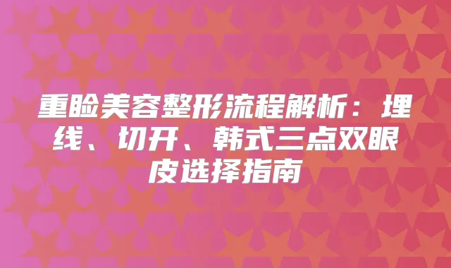 重睑美容整形流程解析：埋线、切开、韩式三点双眼皮选择指南
