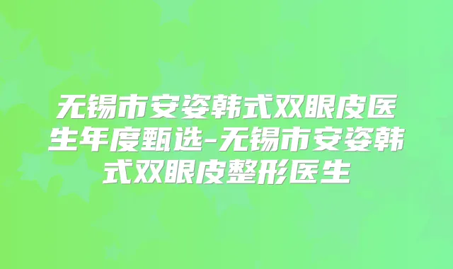 无锡市安姿韩式双眼皮医生年度甄选-无锡市安姿韩式双眼皮整形医生