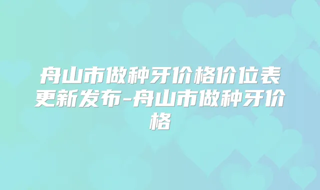舟山市做种牙价格价位表更新发布-舟山市做种牙价格