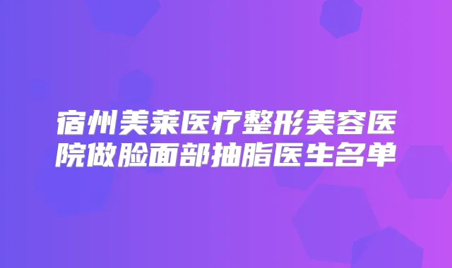 宿州美莱医疗整形美容医院做脸面部抽脂医生名单