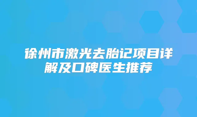 徐州市激光去胎记项目详解及口碑医生推荐