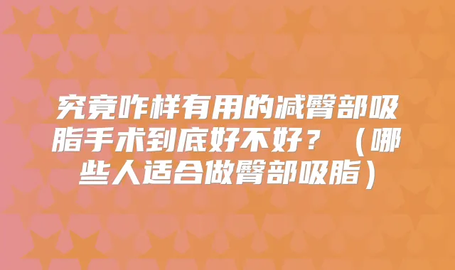 究竟咋样有用的减臀部吸脂手术到底好不好?(哪些人适合做臀部吸脂)